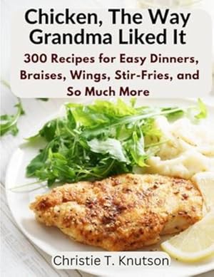 Seller image for Chicken, The Way Grandma Liked It: Say Goodbye to Boring Chicken with 300 Recipes for Easy Dinners, Braises, Wings, Stir-Fries, and So Much More by Christie T Knutson [Paperback ] for sale by booksXpress