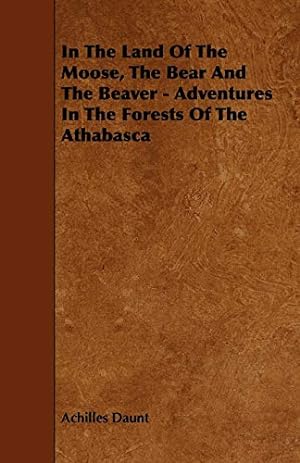 Image du vendeur pour In The Land Of The Moose, The Bear And The Beaver - Adventures In The Forests Of The Athabasca mis en vente par WeBuyBooks