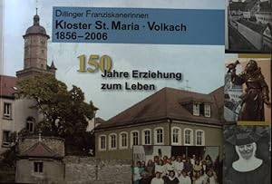 Dillinger Franziskanerinnen Kloster St. Maria Volkach 1856 - 2006. 150 Jahre Erziehung zum Leben....