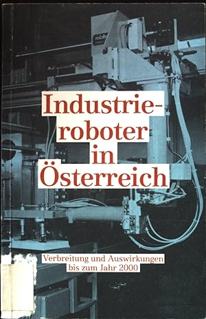 Industrieroboter in Österreich : Verbreitung u. Auswirkungen bis zum Jahr 2000. Theorie und Praxi...