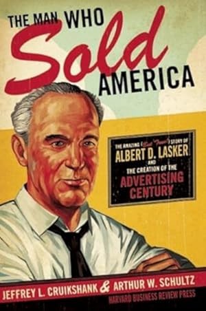 Image du vendeur pour The Man Who Sold America: The Amazing (but True!) Story of Albert D. Lasker and the Creation of the Advertising Century mis en vente par LEFT COAST BOOKS