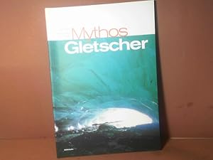 Mythos Gletscher. Alpmüeterli, Bann, Faszination, Frauensagen, Frevel, Kalte Pein, Katastrophen, ...