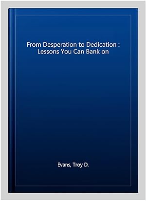 Seller image for From Desperation to Dedication : Lessons You Can Bank on for sale by GreatBookPrices