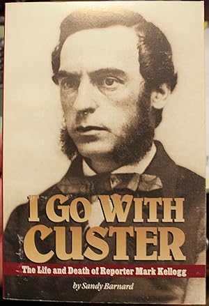Seller image for I Go With Custer The Life and Death of Reporter Mark Kellogg for sale by Old West Books  (ABAA)