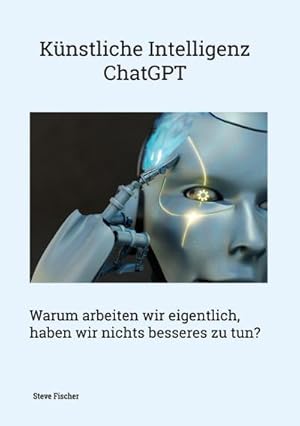 Bild des Verkufers fr Knstliche Intelligenz - ChatGPT : Warum arbeiten wir eigentlich, haben wir nichts besseres zu tun? zum Verkauf von Smartbuy