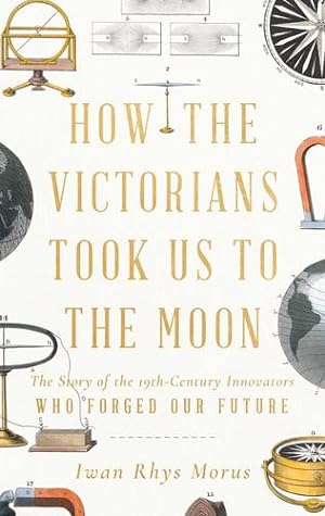 Seller image for How the Victorians Took Us to the Moon: The Story of the 19th-Century Innovators Who Forged Our Future by Morus, Iwan Rhys [Hardcover ] for sale by booksXpress