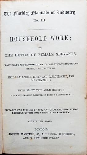 THE FINCHLEY MANUALS OF INDUSTRY No. III HOUSEHOLD WORK: or THE DUTIES OF FEMALE SERVANTS, practi...