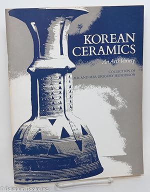 Korean ceramics: an art's variety; from the collection of Mr. and Mrs. Gregory Henderson, Februar...