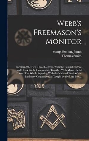 Immagine del venditore per Webb's Freemason's Monitor: Including the First Three Degrees, with the Funeral Service and Other Public Ceremonies; Together with Many Useful Forms. the Whole Squaring with the National Work of the Baltimore Convention, As Taught by the Late Bro. . (Hardcover) venduto da Grand Eagle Retail