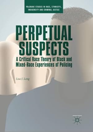 Seller image for Perpetual Suspects: A Critical Race Theory of Black and Mixed-Race Experiences of Policing (Palgrave Studies in Race, Ethnicity, Indigeneity and Criminal Justice) by Long, Lisa J. [Paperback ] for sale by booksXpress
