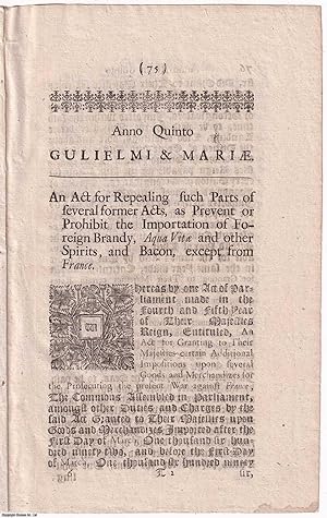 1693 Spirits. An Act for Repealing such Parts of several former Acts, as Prevent or Prohibit the ...