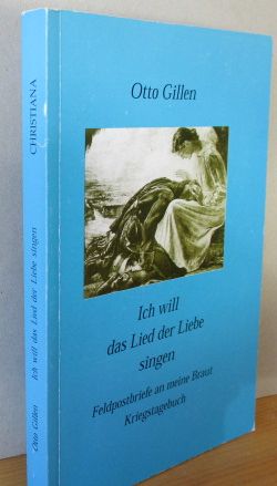 Ich will das Lied der Liebe singen : Feldpostbriefe an meine Braut 1943 - 1946 ; Kriegstagebuch 1...