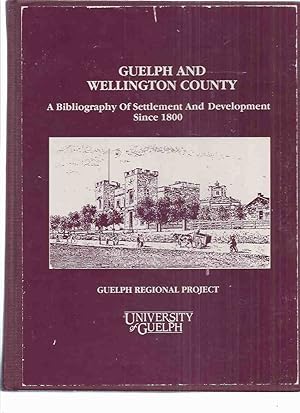 Guelph and Wellington County: A Bibliography of Settlement and Development Since 1880 ( Ontario L...