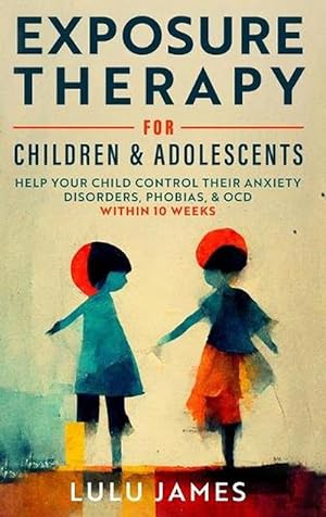 Seller image for Exposure Therapy for Children and Adolescents: Help Your Child Control Their Anxiety Disorders, Phobias, and OCD Within 10 Weeks (Hardcover) for sale by Grand Eagle Retail