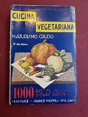 Cucina vegetariana e naturismo crudo. Manuale di gaastronomia naturista con raccolta di 1030 form...