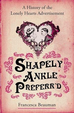 Bild des Verkufers fr Shapely Ankle Preferr'd: A History of the Lonely Hearts Advertisement zum Verkauf von WeBuyBooks