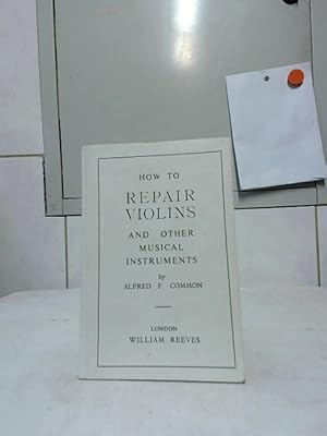 How to repair violins and other musical instruments. By Alfred F. Common.