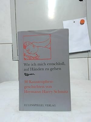 Wie ich mich entschloß, auf Händen zu gehen : 30 Katastrophengeschichten. von. [Hrsg. von Alice u...