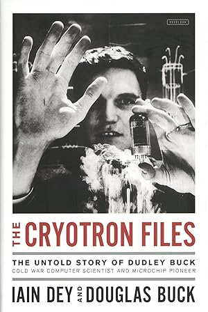 The Cryotron Files: The Untold Story of Dudley Buck, Cold War Computer Scientist and Microchip Pi...