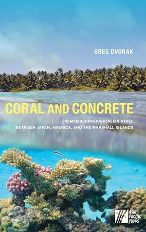 Seller image for Coral and Concrete: Remembering Kwajalein Atoll between Japan, America, and the Marshall Islands (Asia Pacific Flows) for sale by Lake Country Books and More