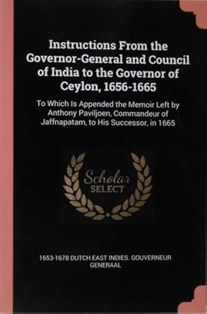 Instructions from the governor-general and council of India to the governor of Ceylon, 1656-1665 ...