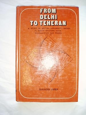 From Delhi to Teheran. A Study of British Diplomatic Moves in North-Western India, Afghanistan an...