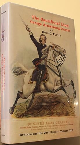 Imagen del vendedor de The Sacrificial Lion George Armstrong Custer From American Hero To Media Villain a la venta por Old West Books  (ABAA)