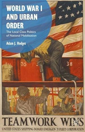 Imagen del vendedor de World War I and Urban Order: The Local Class Politics of National Mobilization by Hodges, Adam J. [Hardcover ] a la venta por booksXpress