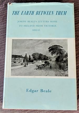 Immagine del venditore per The Earth Between Them - Joseph Beale's Letters Home to Ireland from Victoria, 1852-53 venduto da Boobooks