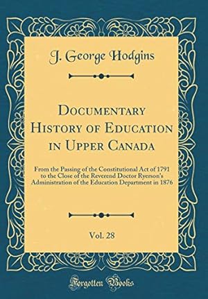 Bild des Verkufers fr Documentary History of Education in Upper Canada, Vol. 28: From the Passing of the Constitutional Act of 1791 to the Close of the Reverend Doctor . Department in 1876 (Classic Reprint) zum Verkauf von WeBuyBooks