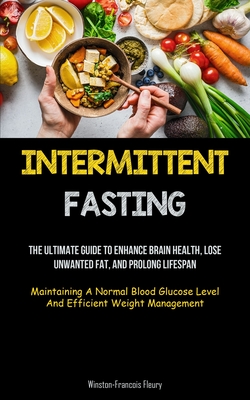 Seller image for Intermittent Fasting: The Ultimate Guide To Enhance Brain Health, Lose Unwanted Fat, And Prolong Lifespan (Maintaining A Normal Blood Glucos (Paperback or Softback) for sale by BargainBookStores