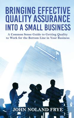 Seller image for Bringing Effective Quality Assurance Into A Small Business: A common Sense Guide to Getting Quality to Work for the Bottom Line in Your Business (Paperback or Softback) for sale by BargainBookStores