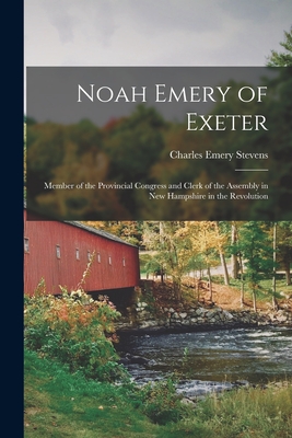 Imagen del vendedor de Noah Emery of Exeter: Member of the Provincial Congress and Clerk of the Assembly in New Hampshire in the Revolution (Paperback or Softback) a la venta por BargainBookStores