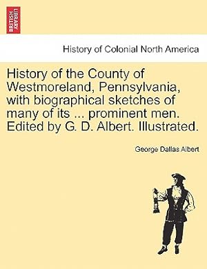 Seller image for History of the County of Westmoreland, Pennsylvania, with biographical sketches of many of its . prominent men. Edited by G. D. Albert. Illustrated. (Paperback or Softback) for sale by BargainBookStores