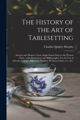 Bild des Verkufers fr The History of the Art of Tablesetting: Ancient and Modern, From Anglo-Saxon Days to the Present Time; With Illustrations and Bibliography. For the Us (Paperback or Softback) zum Verkauf von BargainBookStores