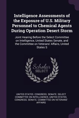 Seller image for Intelligence Assessments of the Exposure of U.S. Military Personnel to Chemical Agents During Operation Desert Storm: Joint Hearing Before the Select (Paperback or Softback) for sale by BargainBookStores