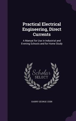 Imagen del vendedor de Practical Electrical Engineering, Direct Currents: A Manual for Use in Industrial and Evening Schools and for Home Study (Hardback or Cased Book) a la venta por BargainBookStores