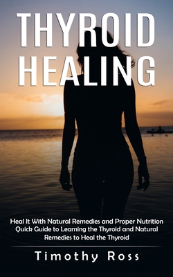 Imagen del vendedor de Thyroid Healing: Heal It With Natural Remedies and Proper Nutrition (Quick Guide to Learning the Thyroid and Natural Remedies to Heal t (Paperback or Softback) a la venta por BargainBookStores