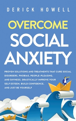 Immagine del venditore per Overcome Social Anxiety: Proven Solutions and Treatments That Cure Social Disorders, Phobias, People-Pleasing, and Shyness. Drastically Improve (Hardback or Cased Book) venduto da BargainBookStores