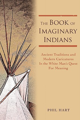 Seller image for The Book of Imaginary Indians: Ancient Traditions and Modern Caricatures In the White Man's Quest For Meaning (Paperback or Softback) for sale by BargainBookStores