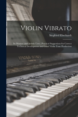 Seller image for Violin Vibrato: Its Mastery and Artistic Uses: Practical Suggestions for Correct Technical Development and Good Violin Tone Production (Paperback or Softback) for sale by BargainBookStores