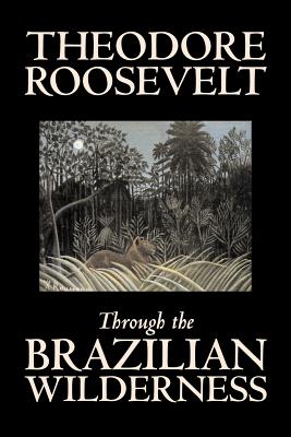 Imagen del vendedor de Through the Brazilian Wilderness by Theodore Roosevelt, Travel, Special Interest, Adventure, Essays & Travelogues (Paperback or Softback) a la venta por BargainBookStores