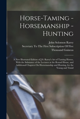 Seller image for Horse-Taming - Horsemanship - Hunting: A New Illustrated Edition of J.S. Rarey's Art of Taming Horses, With the Substance of the Lectures at the Round (Paperback or Softback) for sale by BargainBookStores