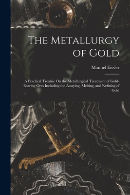 Seller image for The Metallurgy of Gold: A Practical Treatise On the Metallurgical Treatment of Gold-Bearing Ores Including the Assaying, Melting, and Refining (Paperback or Softback) for sale by BargainBookStores