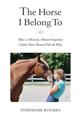 Seller image for The Horse I Belong To: How a Misused and Almost Forgotten Grade Mare Showed Me the Way (Paperback or Softback) for sale by BargainBookStores