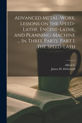 Immagine del venditore per Advanced Metal-work. Lessons on the Speed-lathe, Engine-lathe, and Planning-machine . In Three Parts. Part I. The Speed-lath (Paperback or Softback) venduto da BargainBookStores