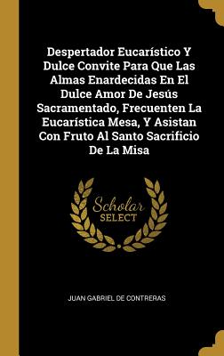 Imagen del vendedor de Despertador Eucar�stico Y Dulce Convite Para Que Las Almas Enardecidas En El Dulce Amor De Jes�s Sacramentado, Frecuenten La Eucar�stica Mesa, Y Asist (Hardback or Cased Book) a la venta por BargainBookStores