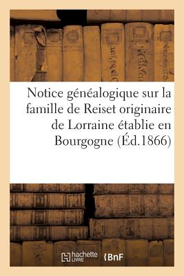 Image du vendeur pour Notice G�n�alogique Sur La Famille de Reiset Originaire de Lorraine �tablie En Bourgogne Au: Commencement Du Xve Si�cle, Et En 1470, Dans Le Comt� de (Paperback or Softback) mis en vente par BargainBookStores