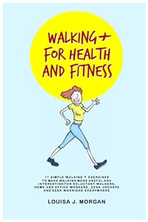 Seller image for Walking + For Health and Fitness: 11 SIMPLE WALKING + EXERCISES TO MAKE WALKING MORE USEFUL AND INTERESTING FOR RELUCTANT WALKERS, HOME AND OFFICE WORKERS, DESK JOCKEYS AND DESK WARRIORS EVERYWHERE for sale by WeBuyBooks