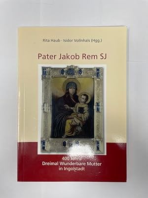 Bild des Verkufers fr 400 Jahre Dreimal Wunderbare Mutter in Ingolstadt. Pater Jakob Rem SJ Aufsatzsammlung zum Verkauf von Antiquariat REDIVIVUS